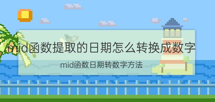 mid函数提取的日期怎么转换成数字 mid函数日期转数字方法